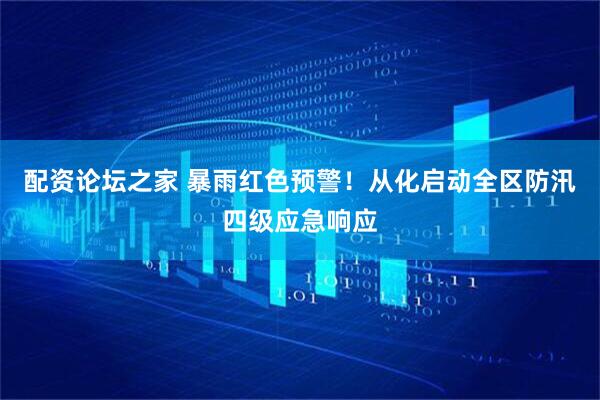 配资论坛之家 暴雨红色预警！从化启动全区防汛四级应急响应