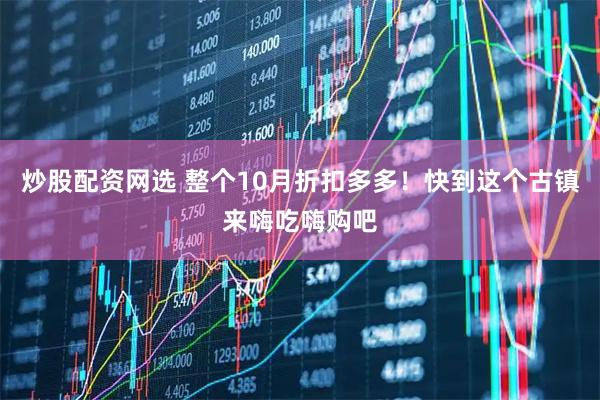 炒股配资网选 整个10月折扣多多！快到这个古镇来嗨吃嗨购吧