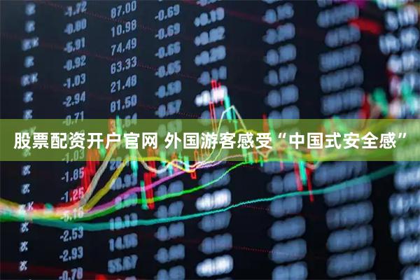 股票配资开户官网 外国游客感受“中国式安全感”