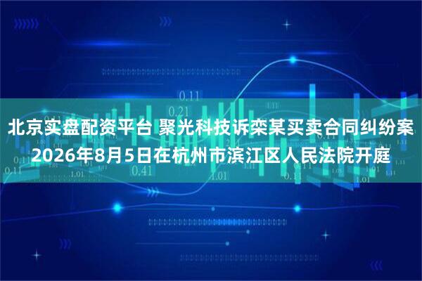 北京实盘配资平台 聚光科技诉栾某买卖合同纠纷案2026年8月5日在杭州市滨江区人民法院开庭
