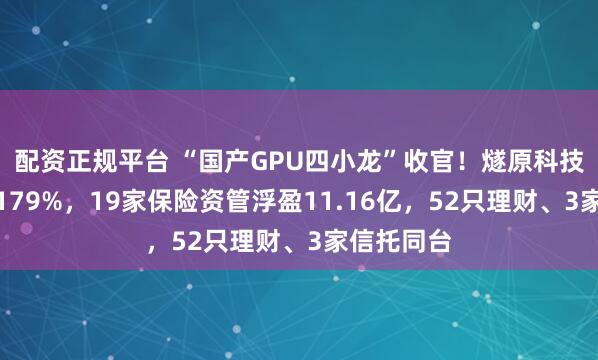 配资正规平台 “国产GPU四小龙”收官！燧原科技首日大涨179%，19家保险资管浮盈11.16亿，52只理财、3家信托同台